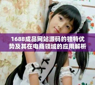 1688成品網站源碼的獨特優勢及其在電商領域的應用解析