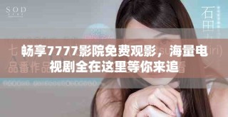 暢享7777影院免費觀影，海量電視劇全在這里等你來追