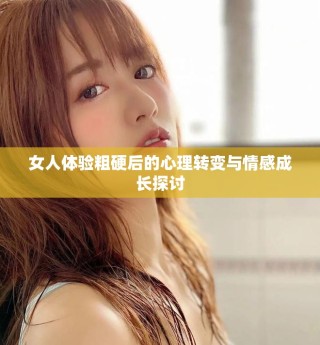 女人體驗粗硬后的心理轉變與情感成長探討