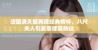 法國滿天星再現經典情懷，八尺夫人引發菲律賓熱議
