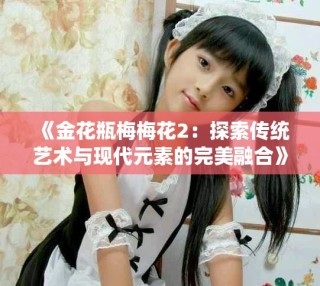 《金花瓶梅梅花2：探索傳統藝術與現代元素的完美融合》