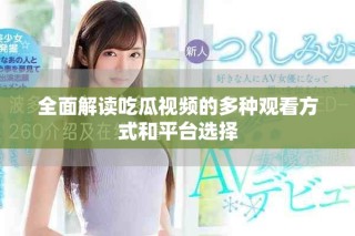 全面解讀吃瓜視頻的多種觀看方式和平臺選擇