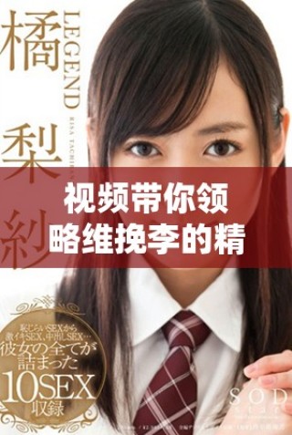 視頻帶你領(lǐng)略維挽李的精彩瞬間與獨特魅力
