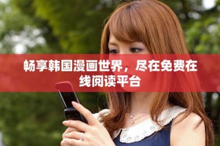 暢享韓國漫畫世界，盡在免費在線閱讀平臺