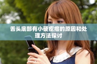 舌頭底部有小硬疙瘩的原因和處理方法探討