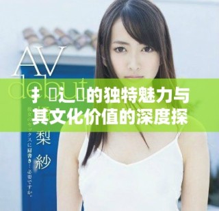 扌喿辶畐的獨特魅力與其文化價值的深度探討