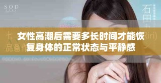 女性高潮后需要多長(zhǎng)時(shí)間才能恢復(fù)身體的正常狀態(tài)與平靜感