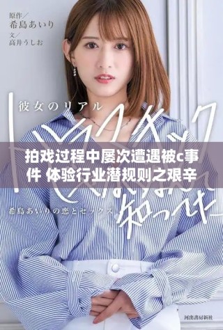 拍戲過程中屢次遭遇被c事件 體驗行業潛規則之艱辛