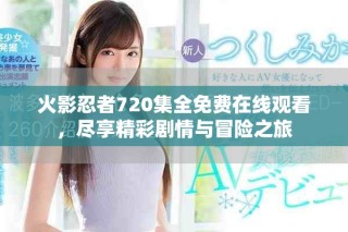火影忍者720集全免費在線觀看，盡享精彩劇情與冒險之旅