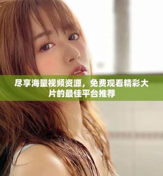 盡享海量視頻資源，免費觀看精彩大片的最佳平臺推薦