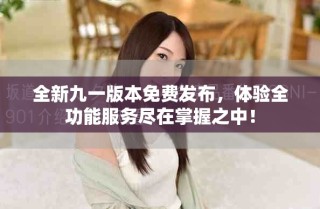 全新九一版本免費發布，體驗全功能服務盡在掌握之中！