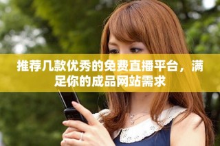 推薦幾款優(yōu)秀的免費(fèi)直播平臺，滿足你的成品網(wǎng)站需求