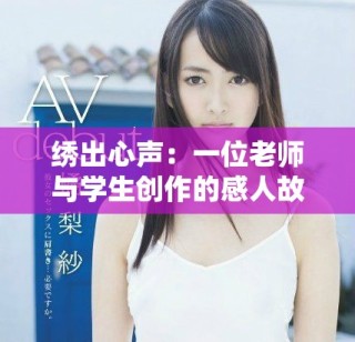 繡出心聲：一位老師與學(xué)生創(chuàng)作的感人故事