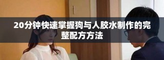 20分鐘快速掌握狗與人膠水制作的完整配方方法