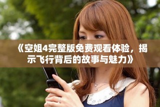 《空姐4完整版免費觀看體驗，揭示飛行背后的故事與魅力》
