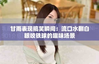 甘雨表現(xiàn)搞笑瞬間：流口水翻白眼咬鐵球的趣味場景
