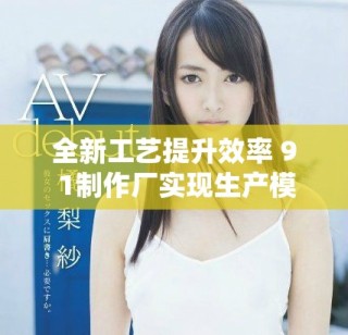全新工藝提升效率 9 1制作廠實現生產模式革新