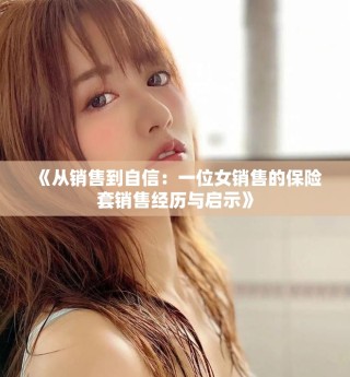 《從銷售到自信：一位女銷售的保險套銷售經(jīng)歷與啟示》