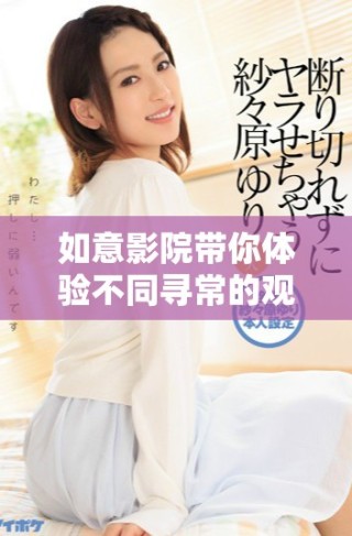 如意影院帶你體驗不同尋常的觀影樂趣與精彩大片