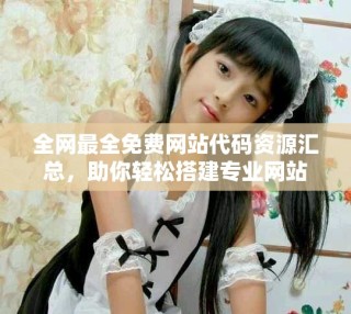 全網最全免費網站代碼資源匯總，助你輕松搭建專業網站