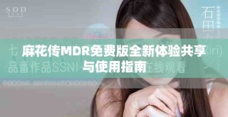 麻花傳MDR免費版全新體驗共享與使用指南