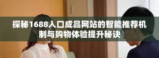 探秘1688入口成品網(wǎng)站的智能推薦機(jī)制與購物體驗提升秘訣