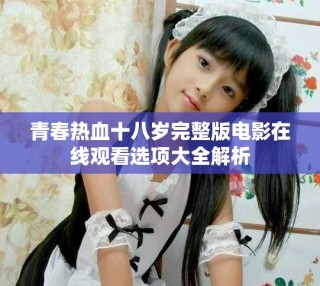 青春熱血十八歲完整版電影在線觀看選項大全解析