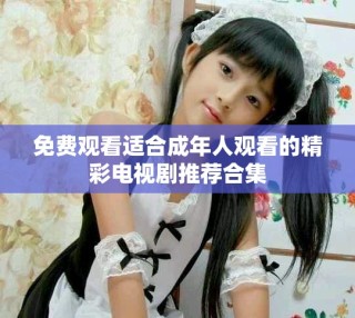 免費觀看適合成年人觀看的精彩電視劇推薦合集