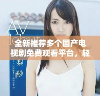 全新推薦多個國產電視劇免費觀看平臺，輕松追劇不花錢