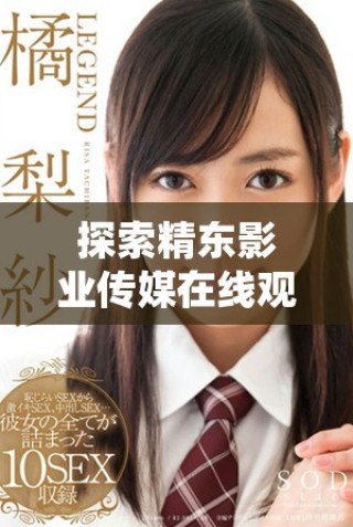 探索精東影業(yè)傳媒在線觀影軟件的獨(dú)特優(yōu)勢(shì)與魅力所在