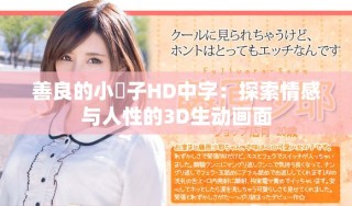 善良的小峓子HD中字：探索情感與人性的3D生動畫面