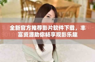 全新官方推薦影片軟件下載，豐富資源助你暢享觀影樂趣