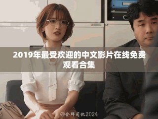 2019年最受歡迎的中文影片在線免費觀看合集