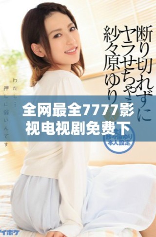 全網最全7777影視電視劇免費下載渠道揭秘