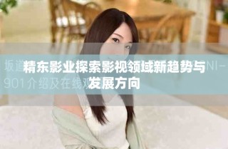 精東影業(yè)探索影視領域新趨勢與發(fā)展方向