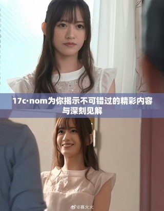 17c·nom為你揭示不可錯過的精彩內(nèi)容與深刻見解