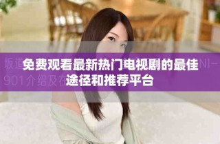 免費(fèi)觀看最新熱門電視劇的最佳途徑和推薦平臺