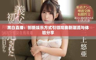 黑白直播：創新娛樂方式引領觀賽新潮流與體驗分享