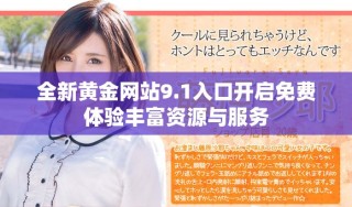 全新黃金網站9.1入口開啟免費體驗豐富資源與服務