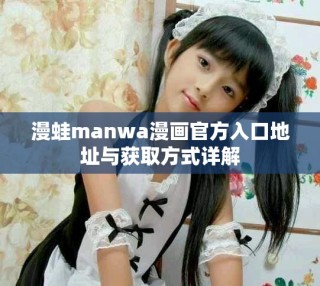 漫蛙manwa漫畫官方入口地址與獲取方式詳解