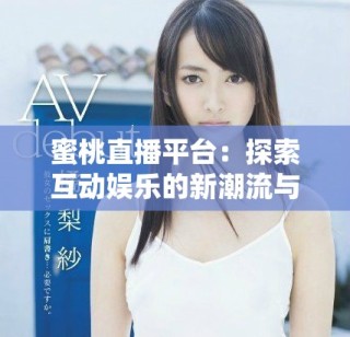 蜜桃直播平臺：探索互動娛樂的新潮流與魅力