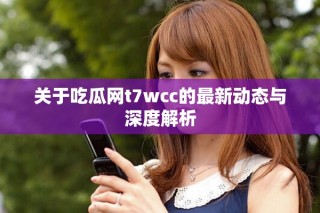 關于吃瓜網t7wcc的最新動態與深度解析