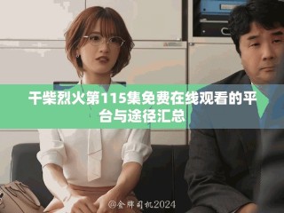 干柴烈火第115集免費(fèi)在線觀看的平臺(tái)與途徑匯總
