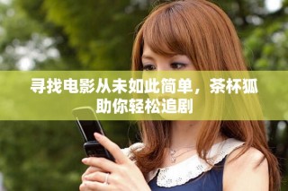 尋找電影從未如此簡單，茶杯狐助你輕松追劇
