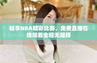 暢享NBA精彩比賽，免費直播在線觀看全程無阻礙