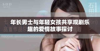 年長男士與年輕女孩共享觀劇樂趣的愛情故事探討