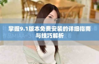 掌握9.1版本免費安裝的詳細指南與技巧解析