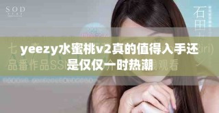 yeezy水蜜桃v2真的值得入手還是僅僅一時熱潮