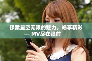 探索星空無限的魅力，暢享精彩MV盡在眼前