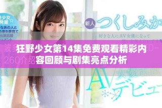 狂野少女第14集免費觀看精彩內容回顧與劇集亮點分析